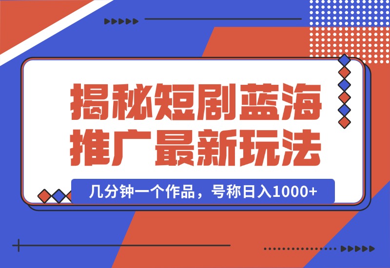 【2024.10.01】揭秘短剧蓝海推广最新玩法，多变现方式，无脑搬运，几分钟一个作品，号称日入1000 -小鱼项目网