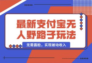 【2024.10.04】10月最新支付宝无人野路子2.0玩法，无需露脸，实现被动收入-小鱼项目网