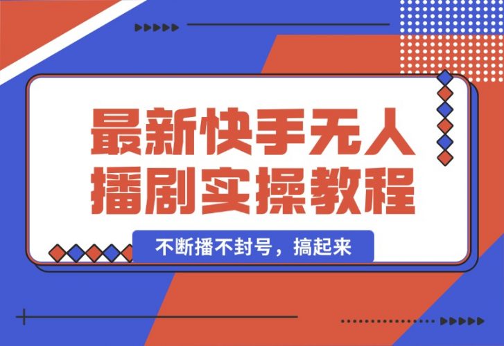 【2024.10.05】最新快手无人播剧教程，手机电脑都能玩，不断播不封号，搞起来-小鱼项目网