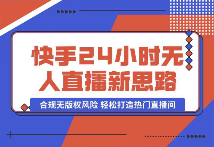 【2024.10.06】快手24小时无人直播新思路，合规无版权风险，轻松打造热门直播间，号称睡后日入1000 -小鱼项目网