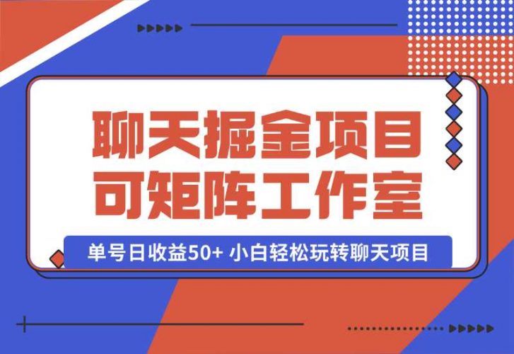 【2024.10.06】聊天掘金项目，可矩阵，适合工作室/个人实操 单号日收益50 小白轻松玩转聊天项目-小鱼项目网