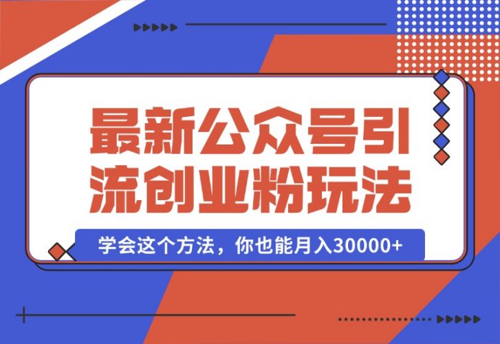 【2024.10.07】公众号引流创业粉，学会这个方法，你也能月入30000 -小鱼项目网