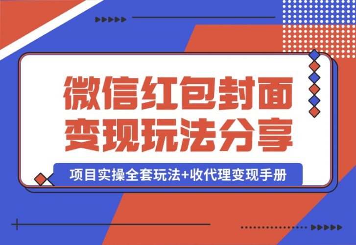 【2024.10.09】微信红包封面变现玩法，项目实操全套玩法 收代理变现手册，保姆级全套教程 货源-小鱼项目网