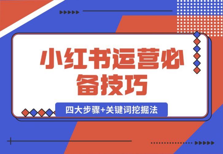 【2024.10.12】小红书运营必备技巧，种草笔记四大步骤 关键词挖掘法：迅速开爆流量-小鱼项目网