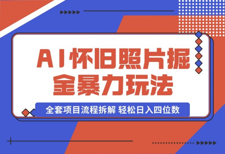 【2024.10.13】AI怀旧照片掘金暴力玩法 全套项目流程拆解 轻松日入四位数-小鱼项目网