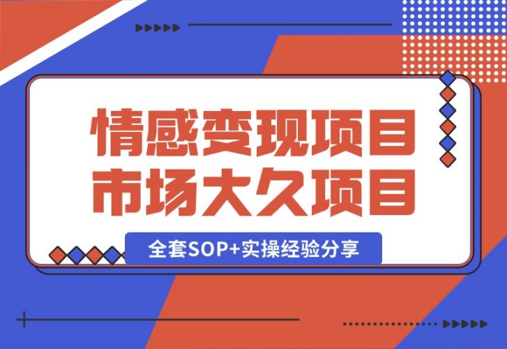 【2024.10.13】情感赛道变现项目，市场大 长久项目，全套SOP 实操经验分享-小鱼项目网