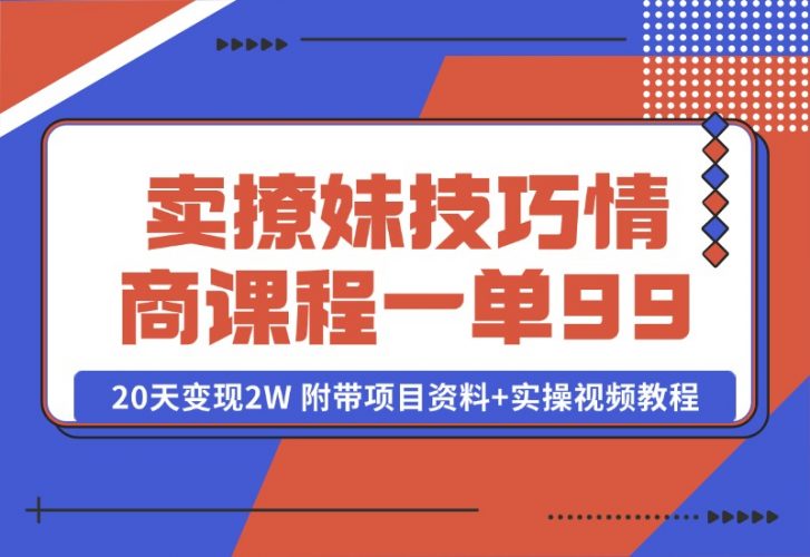 【2024.10.13】卖撩妹技巧 高情商撩妹课程 一单99，号称20天变现2W 附带项目资料 实操视频教程-小鱼项目网