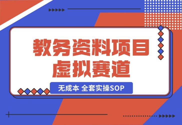 【2024.10.21】教务资料项目，虚拟赛道 无成本 全套实操SOP 多平台引流实操教程-小鱼项目网