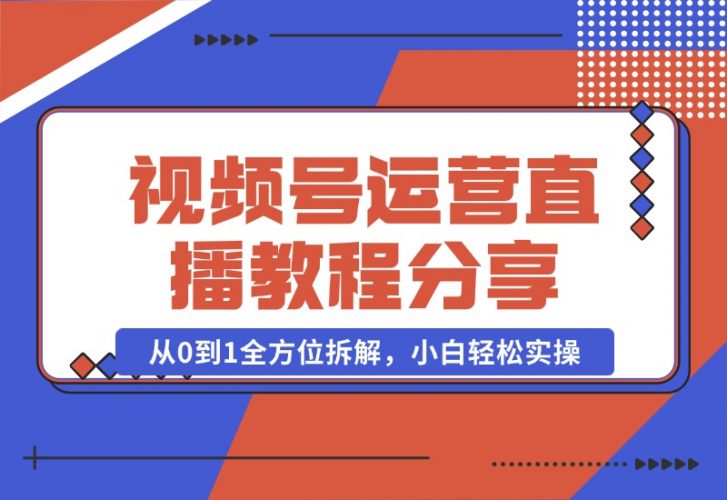 【2024.10.22】视频号运营 直播教程分享，从0到1全方位拆解，小白轻松实操-小鱼项目网