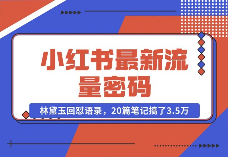 【2024.10.25】小红书最新流量密码-林黛玉回怼语录，20篇笔记搞了3.5万粉丝！-小鱼项目网