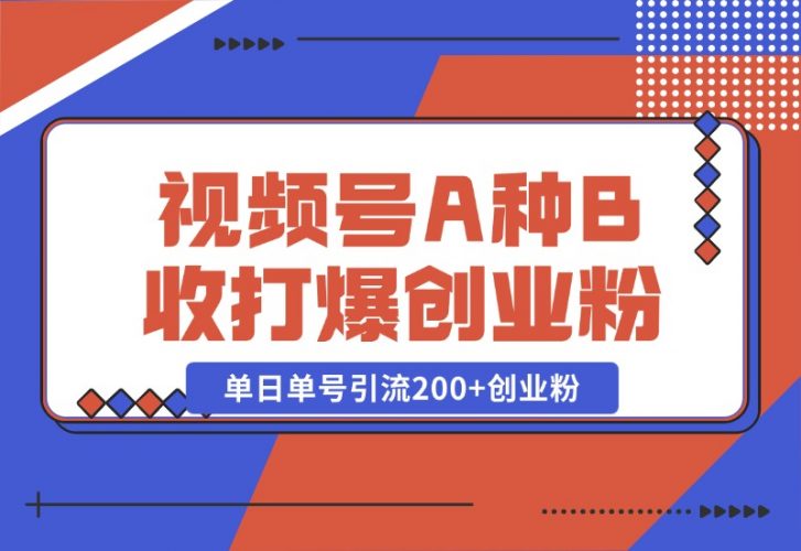 【2024.10.26】视频号“A种B收”打爆创业粉，一套视频模板打通自热流，单日单号引流200 创业粉-小鱼项目网