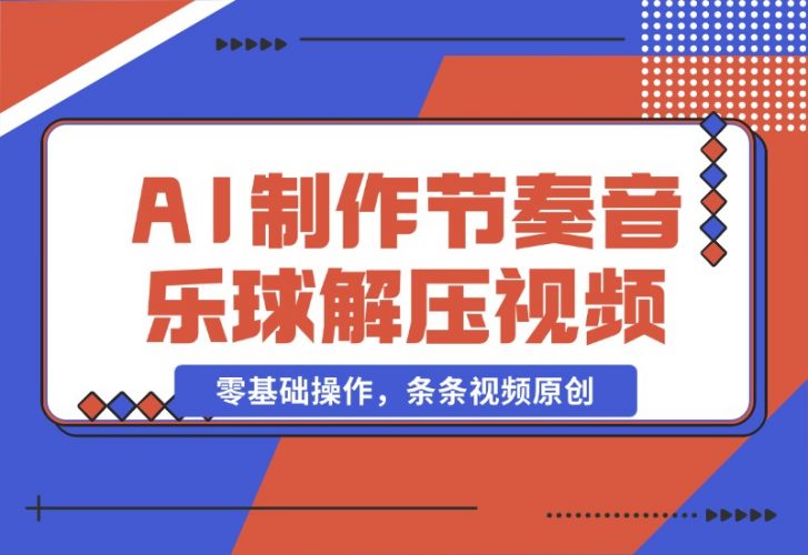 【2024.10.28】AI制作节奏音乐球解压视频，不需要专业工具，零基础操作，条条视频原创-小鱼项目网