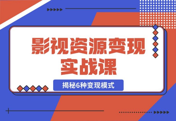 【2024.10.28】影视资源变现实战课：揭秘6种变现模式，传授资源整理与引流实操方法-小鱼项目网