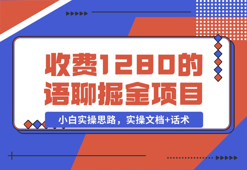 【2024.10.29】收费1280的语聊掘金项目，小白实操思路，实操文档 话术-小鱼项目网