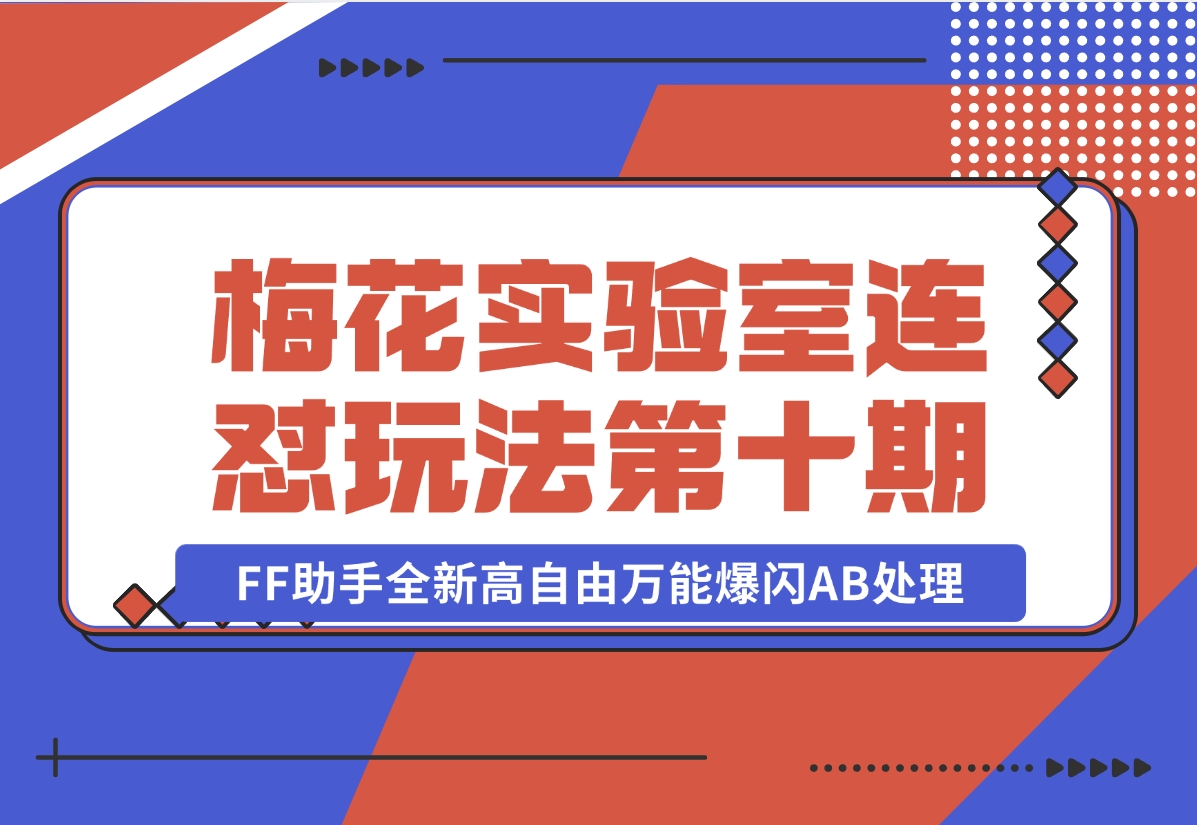 【2024.11.02】梅花实验室社群专享课视频号连怼玩法第十期课程 第二部分-FF助手全新高自由万能爆闪AB处理-小鱼项目网