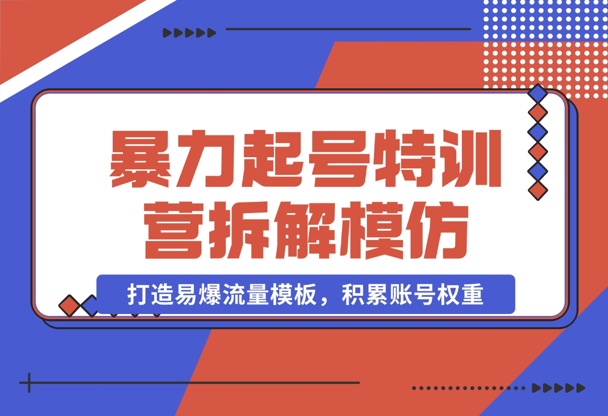 【2024.11.02】暴力起号特训营：拆解模仿测试，打造易爆流量模板，积累账号权重-小鱼项目网