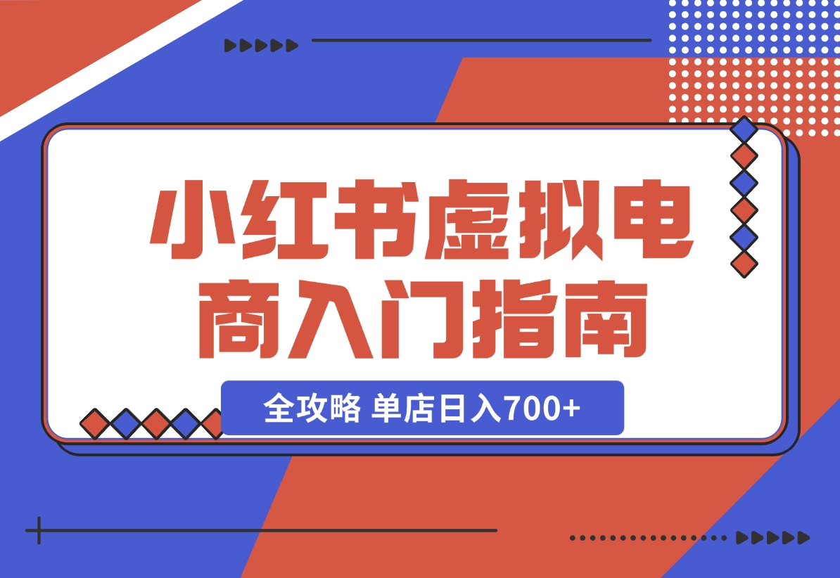 【2024.11.02】小红书虚拟电商入门指南：开店、选品、上品、发笔记全攻略 单店日入700 -小鱼项目网