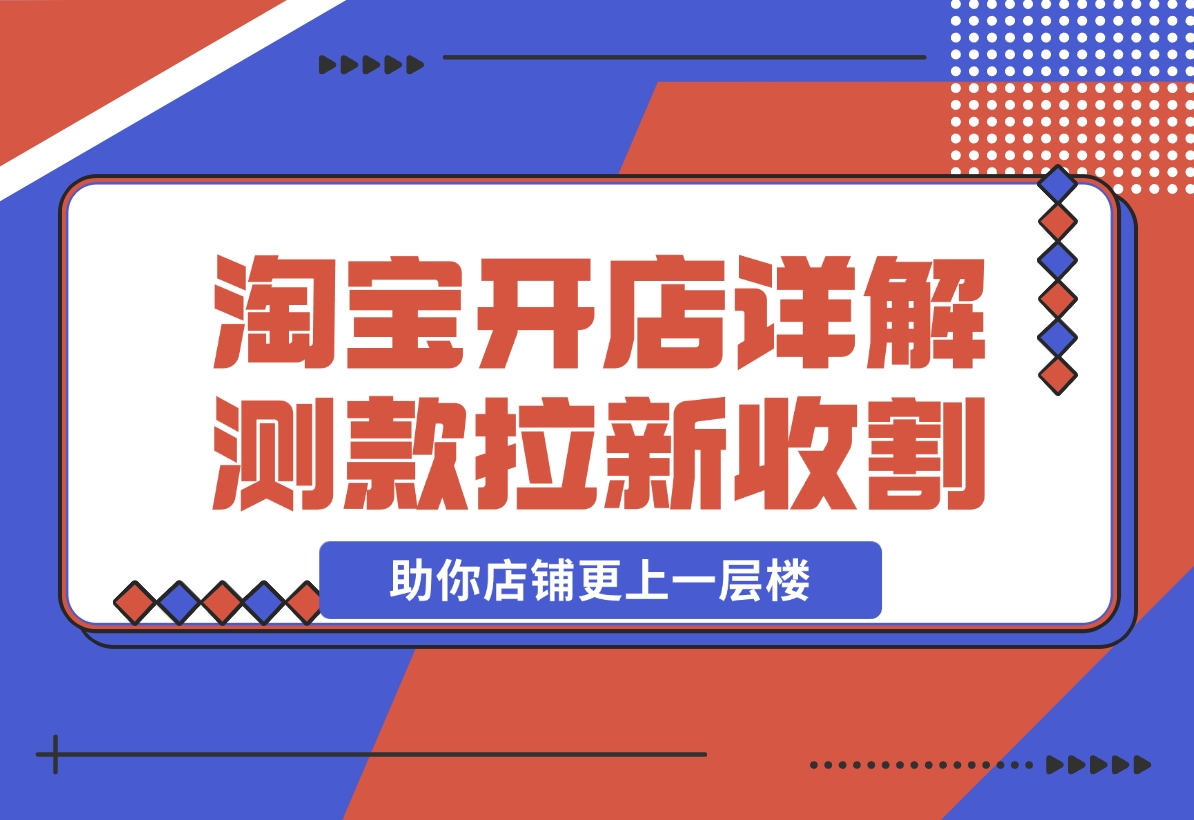 【2024.11.04】淘宝开店4.0教程，详解测款、拉新、收割等策略，助你店铺更上一层楼-小鱼项目网