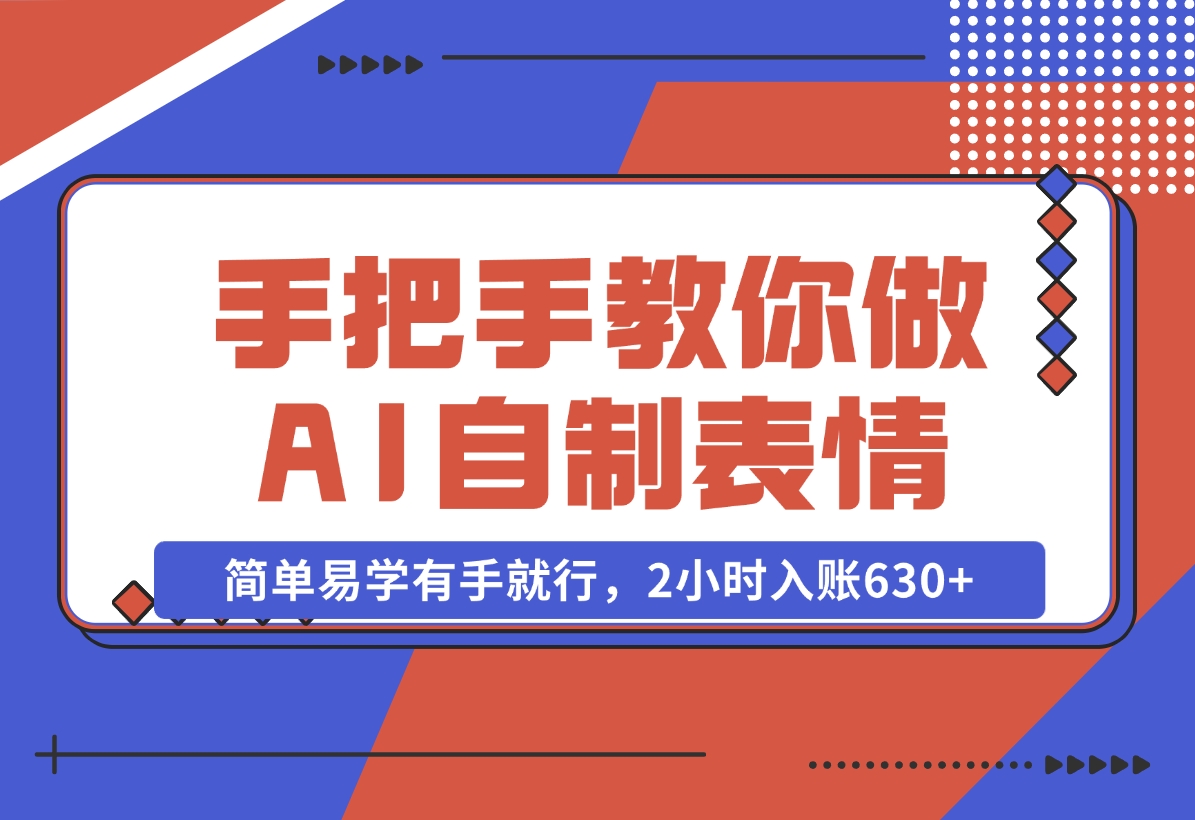 【2024.11.04】手把手教你做AI自制表情，简单易学有手就行，2小时入账630 -小鱼项目网