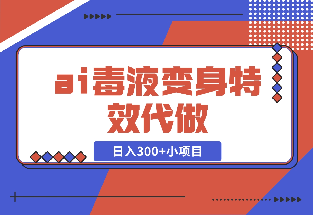 【2024.11.05】ai毒液变身特效代做，日入300 小项目-小鱼项目网