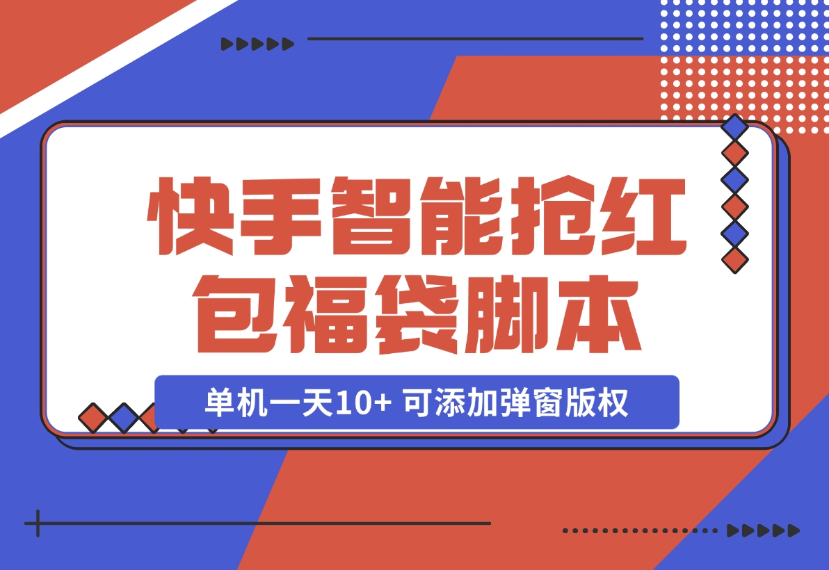 【2024.11.07】快手智能抢红包福袋，单机一天10 可添加弹窗版权-小鱼项目网