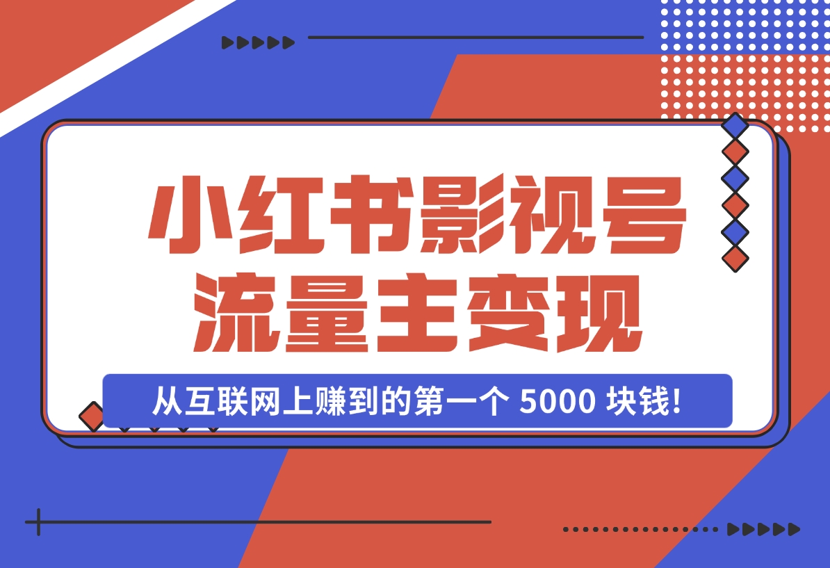 【2024.11.07】小红书影视号流量主变现，一个完全不懂互联网的小白，从互联网上赚到的第一个 5000 块钱!-小鱼项目网