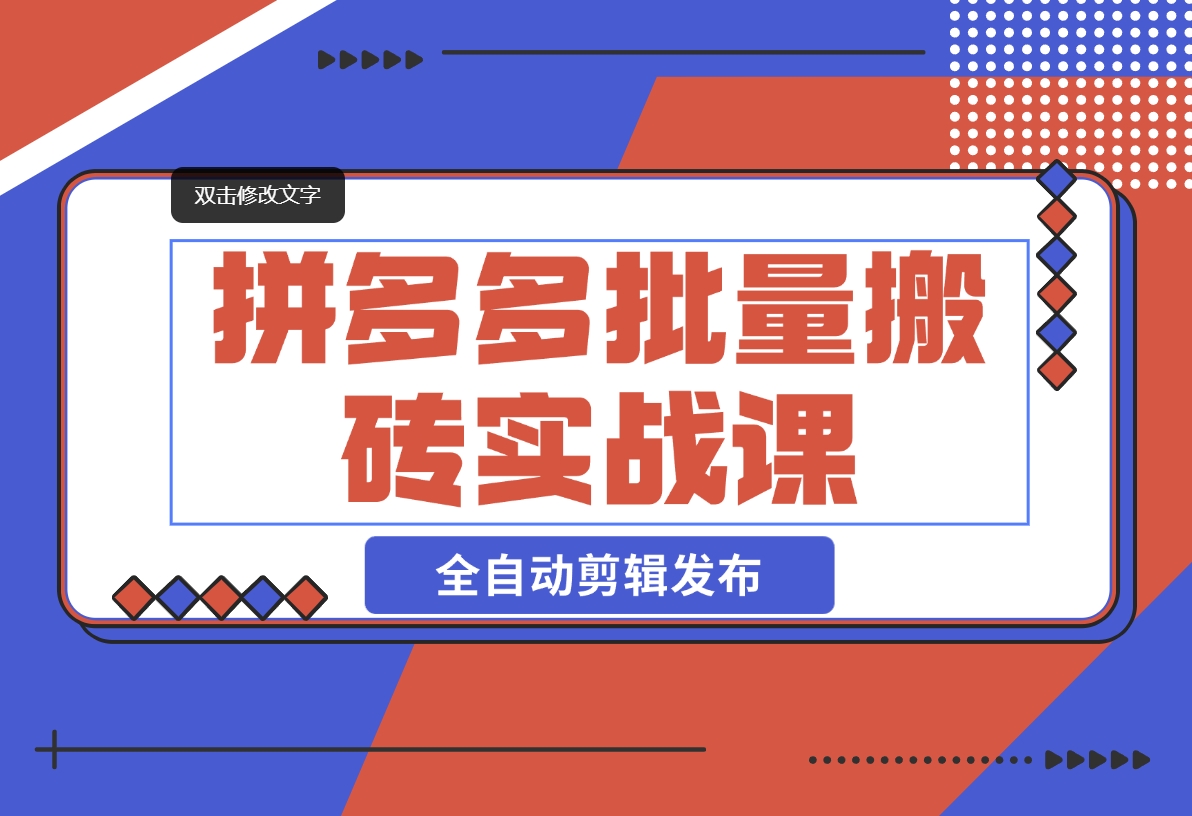 【2024.11.08】拼多多批量搬砖实战课，全自动剪辑发布，黑科技新技术与爆款选品策略-小鱼项目网