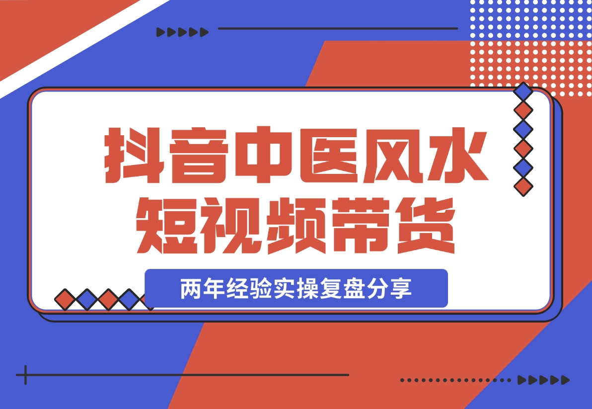 【2024.11.08】抖音中医风水短视频带货，两年经验实操复盘分享-小鱼项目网