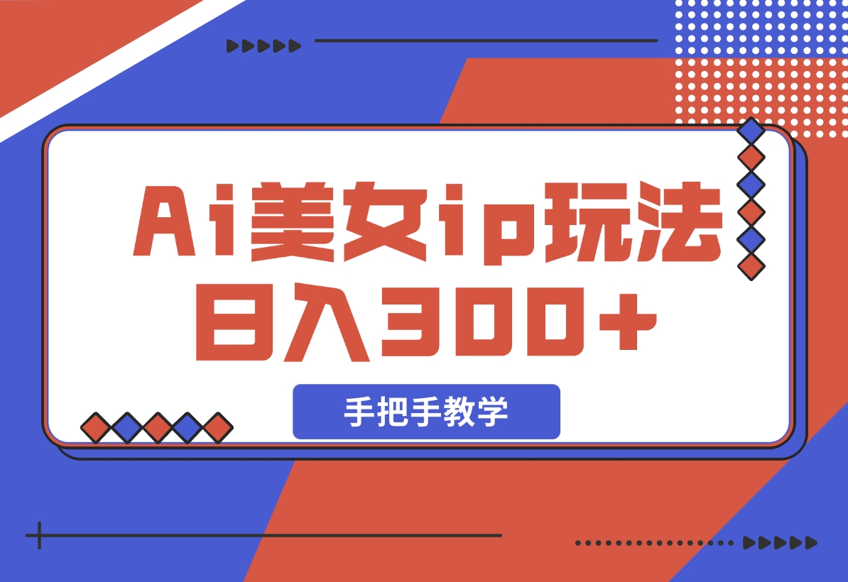 【2024.11.10】Ai美女ip玩法，一睁眼已经挣了300，手把手教学-小鱼项目网