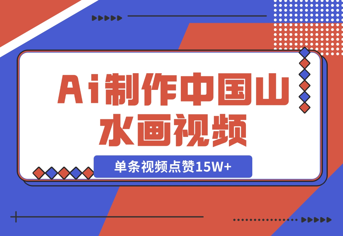 【2024.11.10】Ai制作中国山水画视频，单条视频点赞15W ，单日变现1000 -小鱼项目网