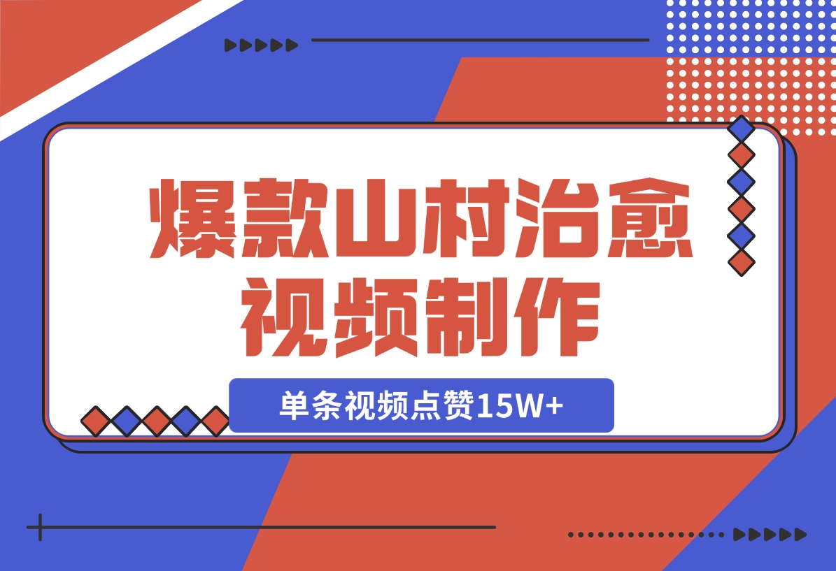 【2024.11.10】爆款山村治愈视频，单条视频点赞15W ，单日变现1000 -小鱼项目网