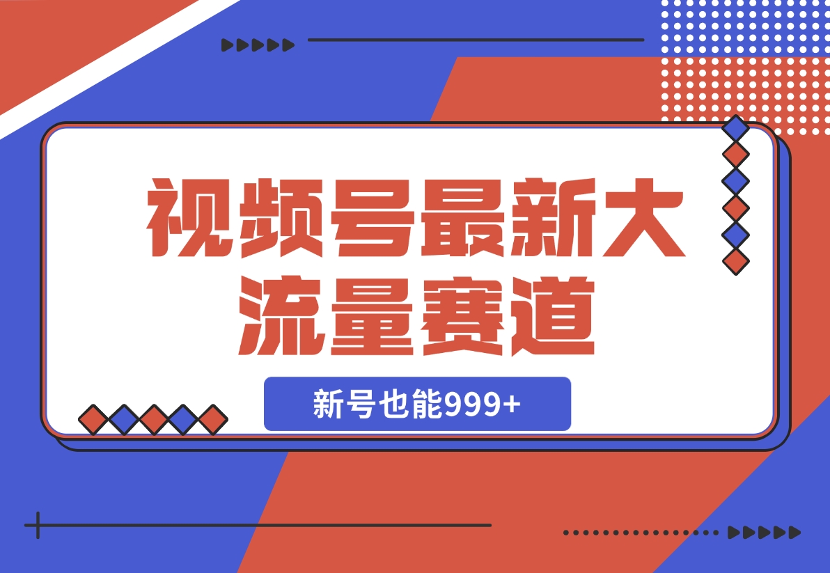 【2024.11.10】视频号最新大流量赛道，新号也能999 -小鱼项目网