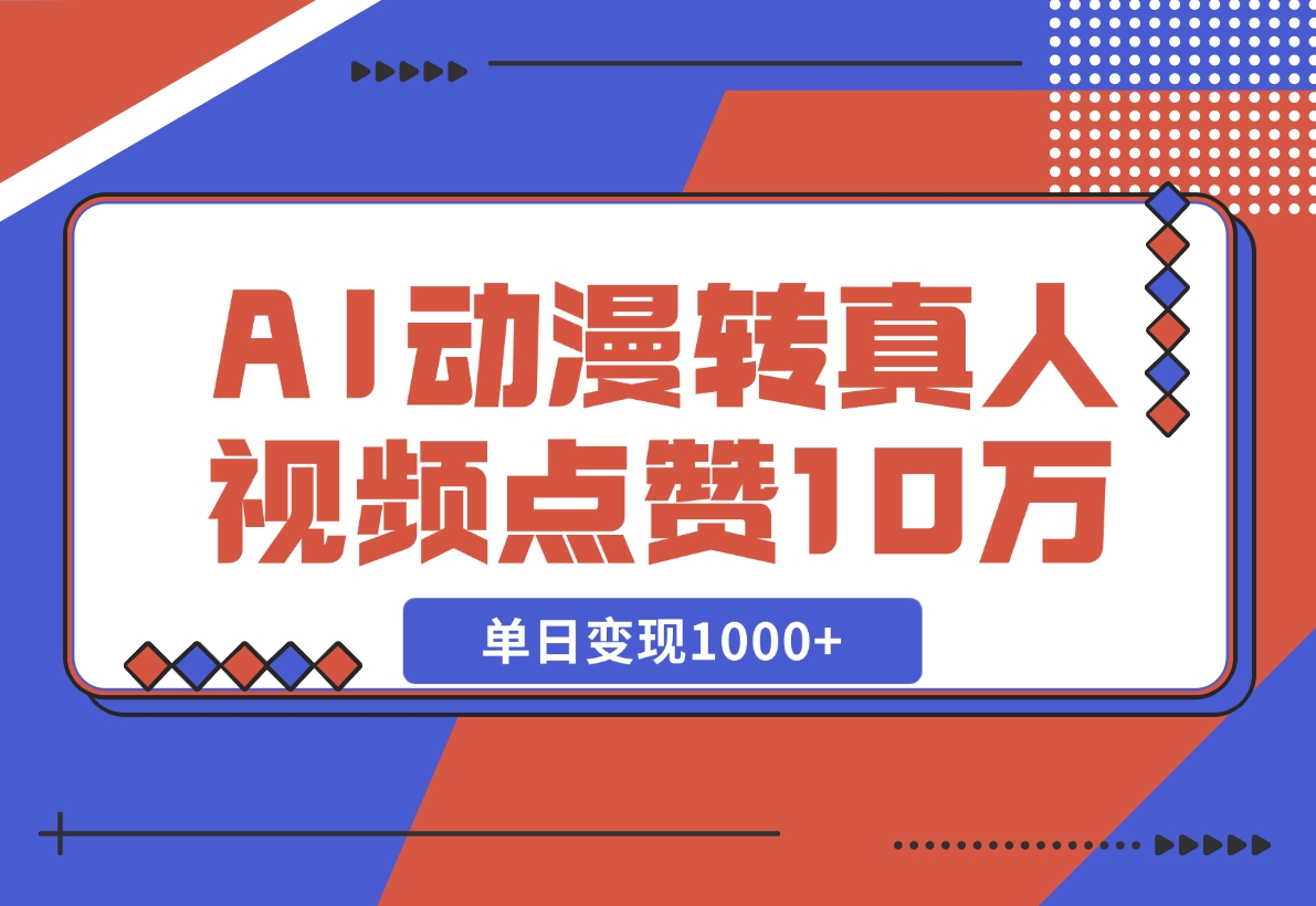 【2024.11.13】AI动漫转真人，一条视频点赞100W ，单日变现1000 -小鱼项目网