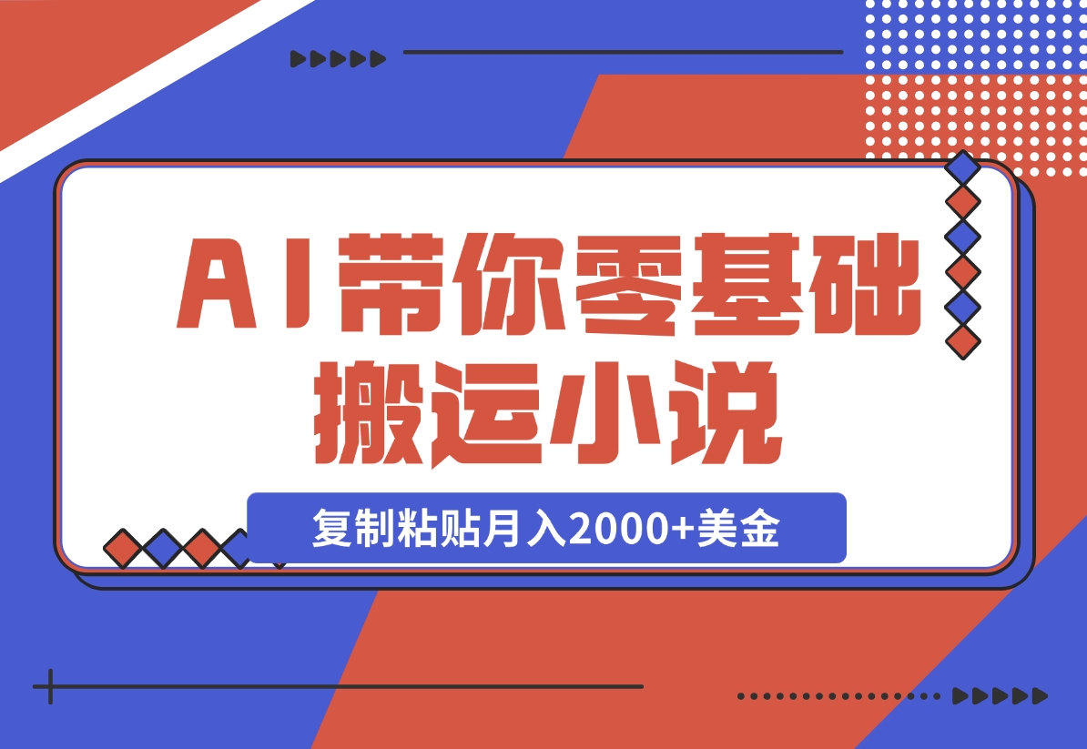 【2024.11.13】AI带你零基础搬运小说，复制粘贴月入2000 美金，2024网赚新趋势-小鱼项目网