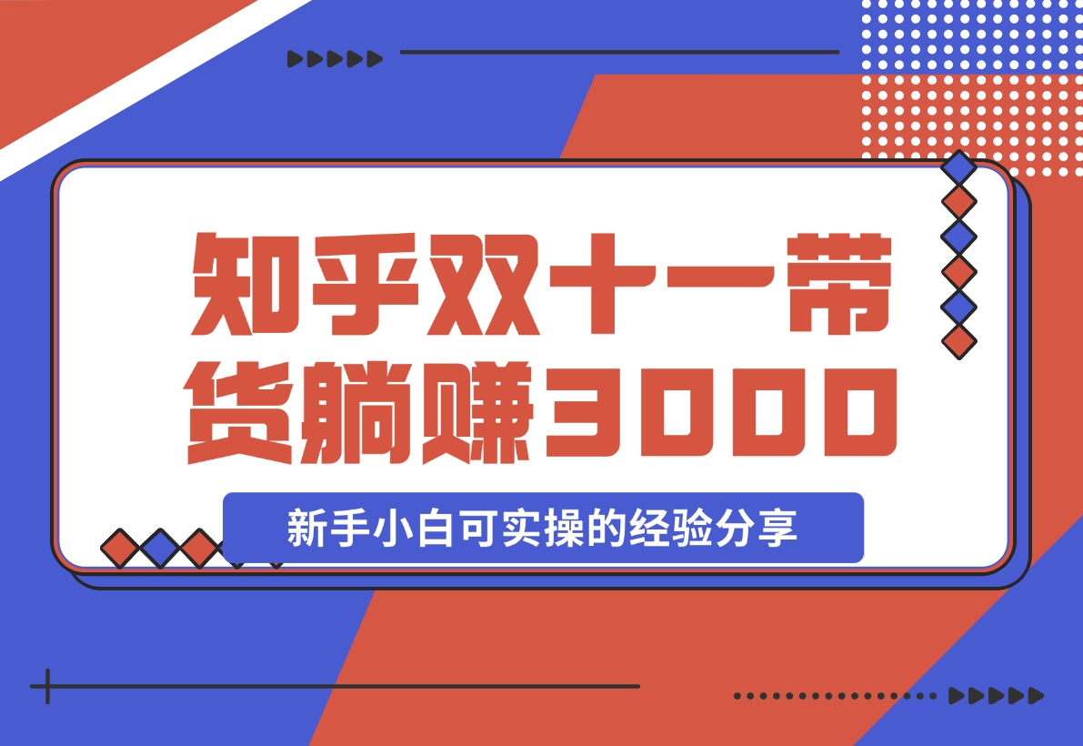 【2024.11.14】知乎双十一带货 GMV230000，躺赚3000 ，新手小白可实操的经验分享 全文5000字干货-小鱼项目网