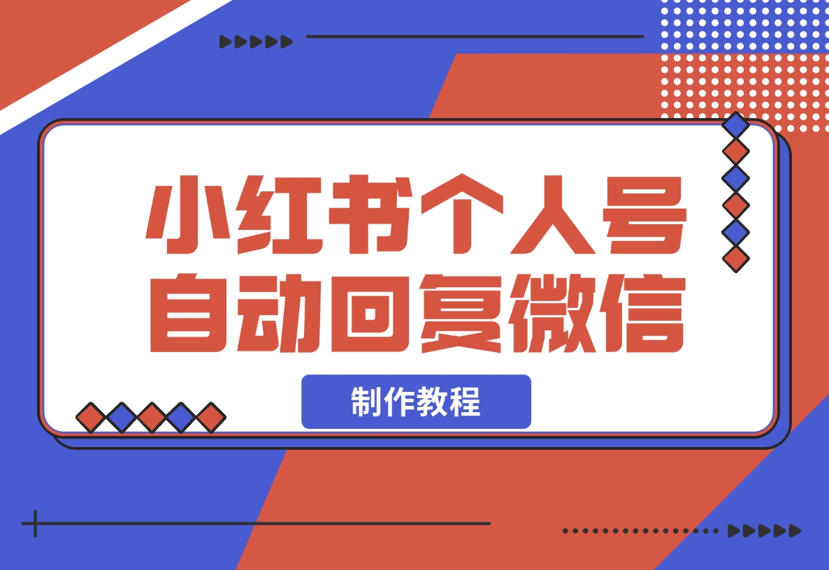 【2024.11.16】小红书个人号自动回复微信制作教程-小鱼项目网