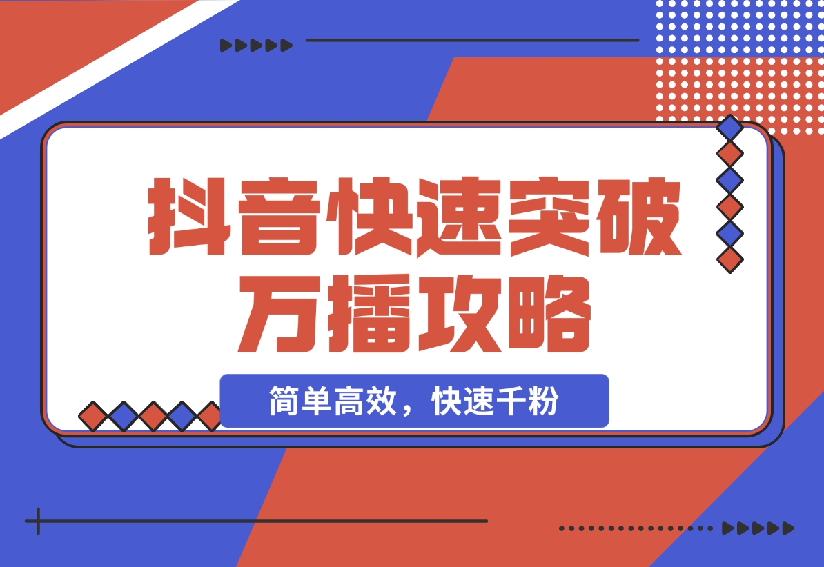 【2024.11.16】抖音快速突破万播攻略，简单高效，快速千粉-小鱼项目网