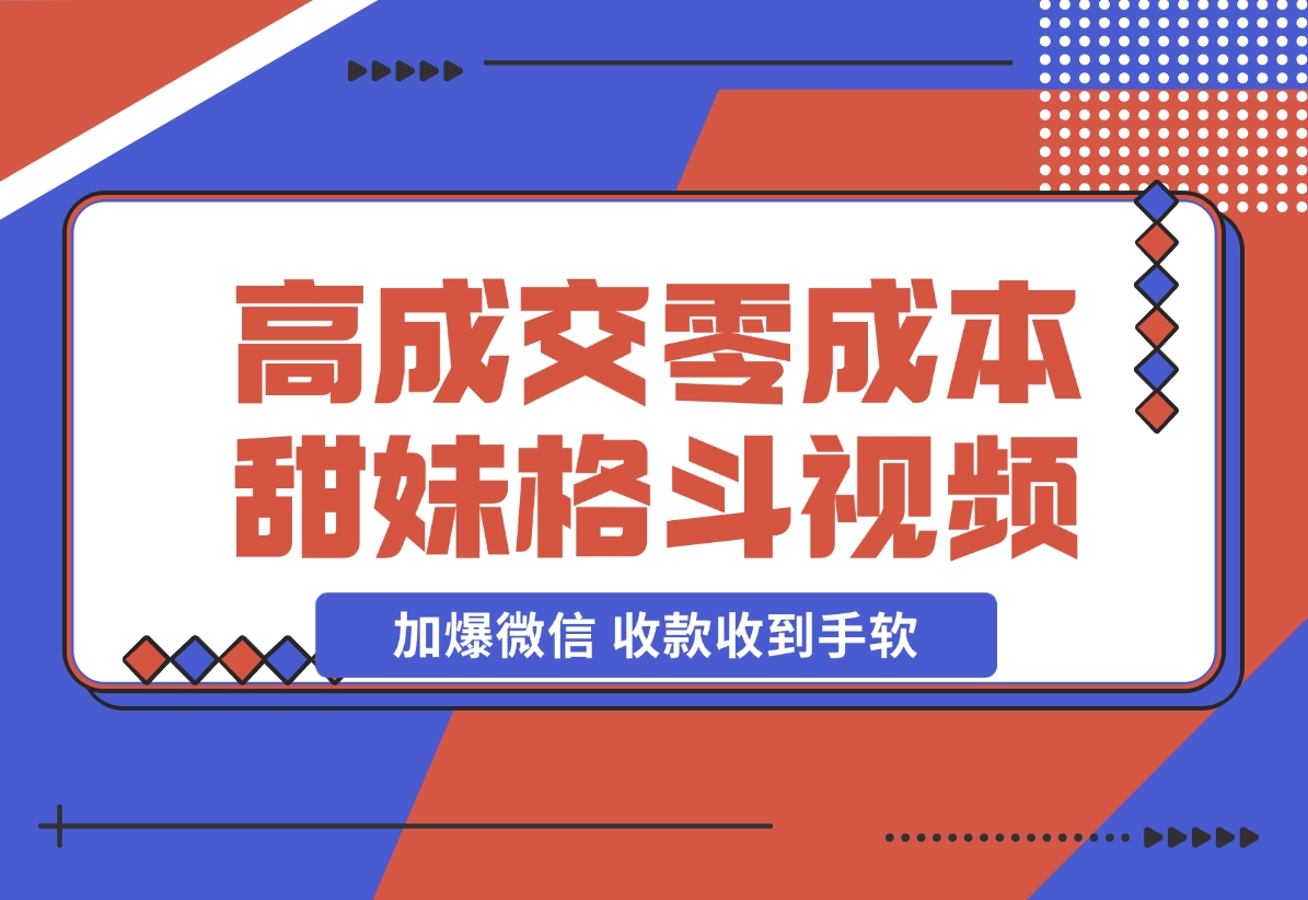 【2024.11.21】高成交零成本，售卖甜妹格斗视频，谁发谁火，加爆微信，收款收到手软 (附素材)-小鱼项目网