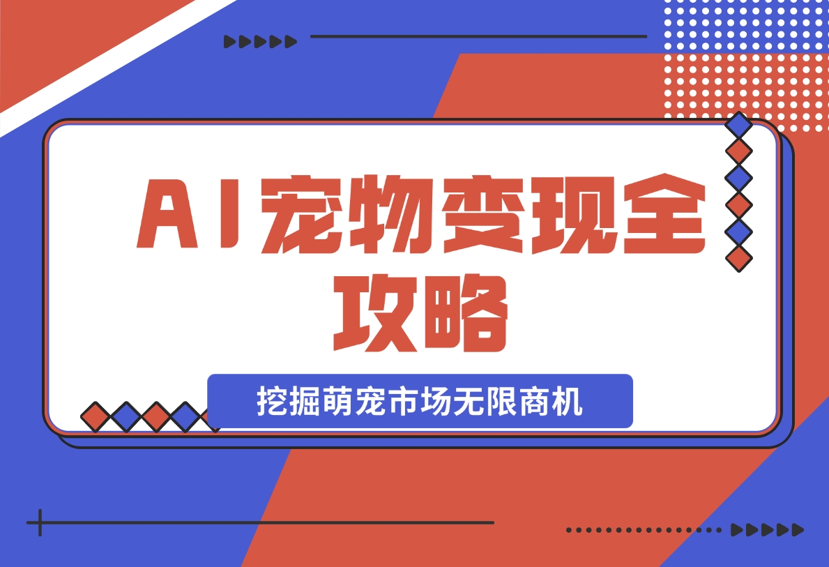 【2024.11.20】AI宠物变现全攻略：视频教程 MJ参数 指令合集，挖掘萌宠市场无限商机-小鱼项目网