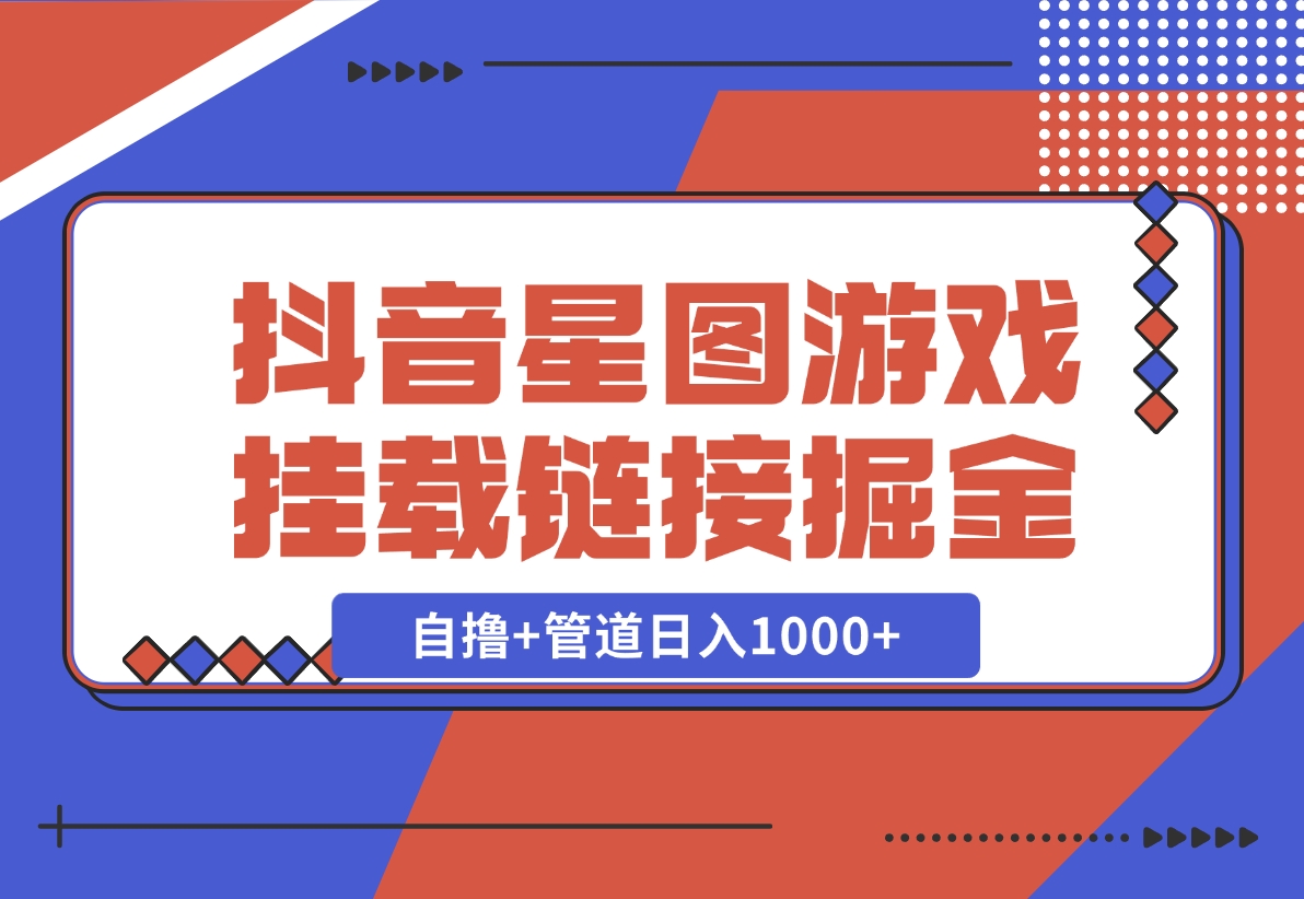 【2024.11.21】抖音星图发布游戏挂载视频链接掘金，自撸 管道日入1000 -小鱼项目网