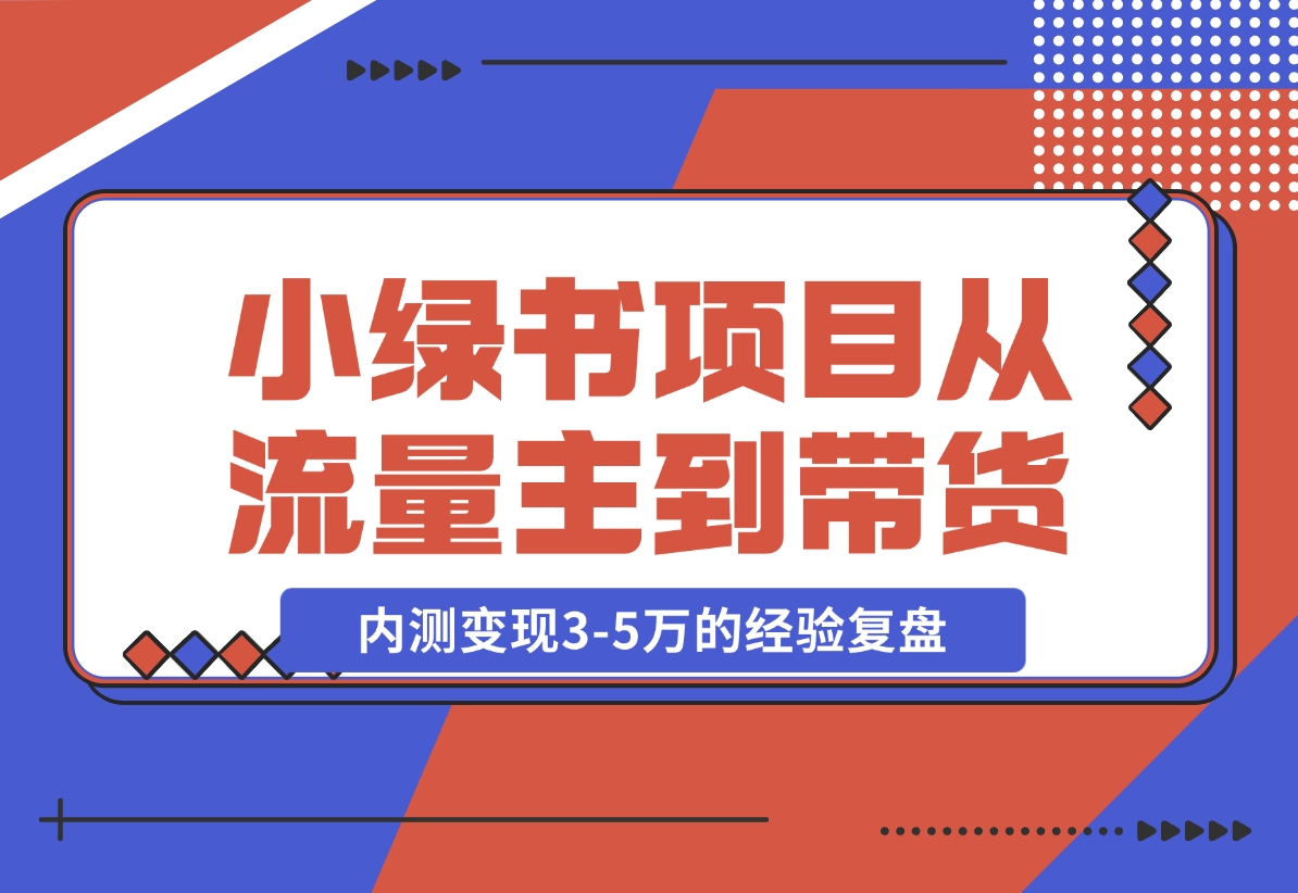 【2024.11.22】小绿书项目，从流量主到带货，内测变现3-5万的经验复盘-小鱼项目网