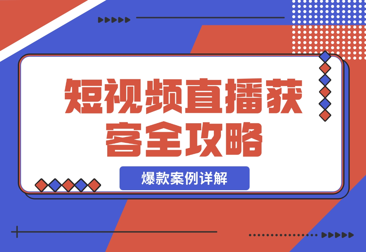 【2024.11.24】短视频直播获客全攻略：7天起爆作战图 互联网新营销 爆款案例详解-小鱼项目网