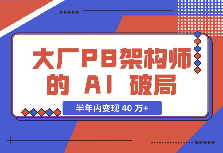 【2024.11.27】大厂 P8 架构师的 AI 破局：打造 IP 半年内变现 40 万 （2.1 万字复盘）-小鱼项目网