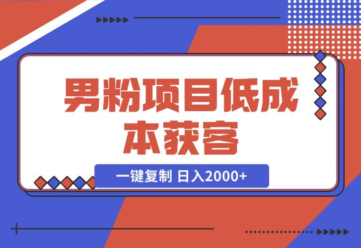 【2024.12.02】男粉项目：低成本获客、快速变现、一键复制 日入2000 -小鱼项目网