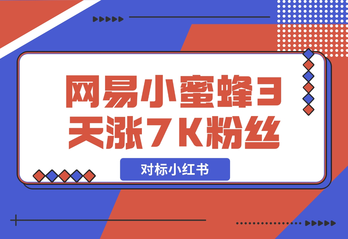 【2024.12.05】网易小蜜蜂（对标小红书），3天暴涨7000 粉丝教程-小鱼项目网