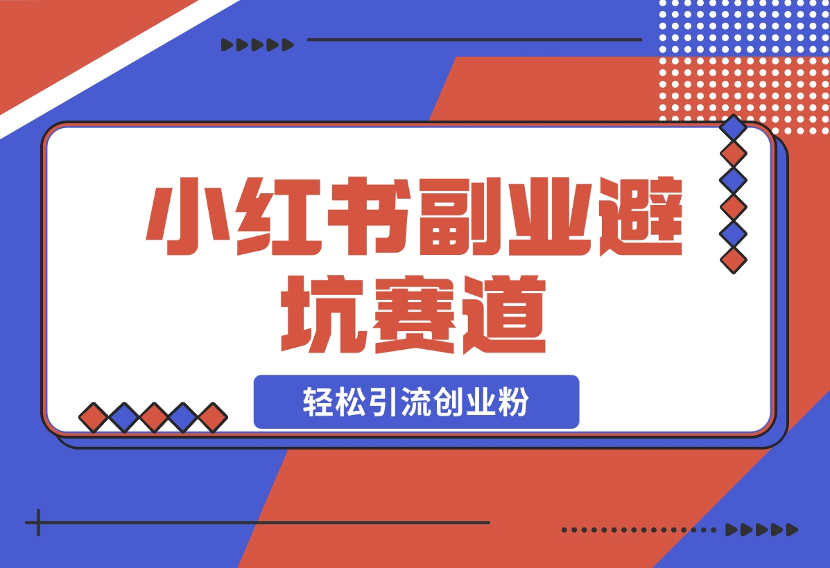 【2024.12.05】小红书 副业避坑赛道，轻松引流创业粉，笔记文案制作教程-小鱼项目网