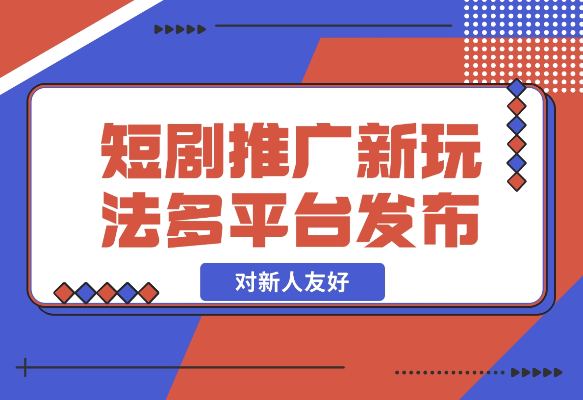 【2024.12.05】短剧推广全新玩法，多平台发布，对新人友好，日入1000 ！-小鱼项目网