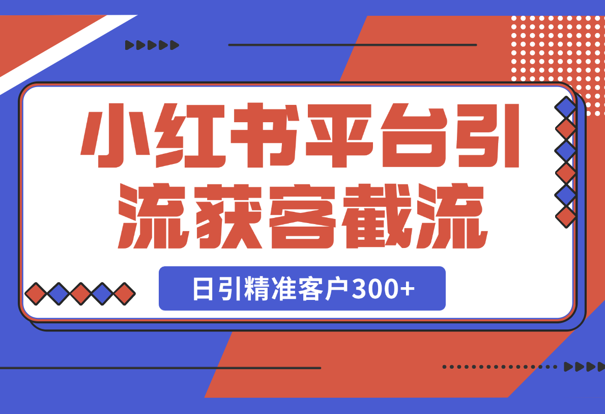 【2025.2.24】小红书平台引流获客截流自热玩法讲解，日引精准客户300 -小鱼项目网